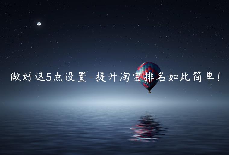 做好這5點(diǎn)設(shè)置-提升淘寶排名如此簡(jiǎn)單！